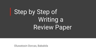 Step by Step of
Writing a
Review Paper
Oluwatosin Dorcas, Babalola
 