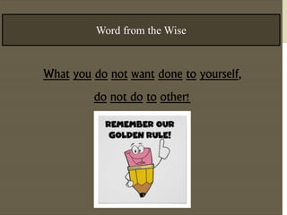 Word from the Wise 
What you do not want done to yourself, 
do not do to other! 
 