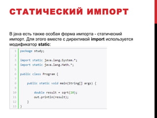 СТАТИЧЕСКИЙ ИМПОРТ
В java есть также особая форма импорта - статический
импорт. Для этого вместе с директивой import используется
модификатор static:
 