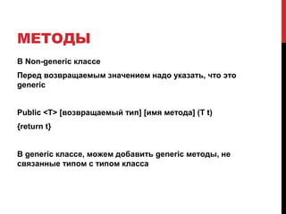 МЕТОДЫ
В Non-generic классе
Перед возвращаемым значением надо указать, что это
generic
Public <T> [возвращаемый тип] [имя метода] (T t)
{return t}
В generic классе, можем добавить generic методы, не
связанные типом с типом класса
 