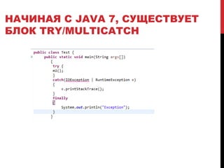 НАЧИНАЯ С JAVA 7, СУЩЕСТВУЕТ
БЛОК TRY/MULTICATCH
 