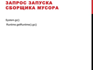 ЗАПРОС ЗАПУСКА
СБОРЩИКА МУСОРА
System.gc()
Runtime.getRuntime().gc()
 