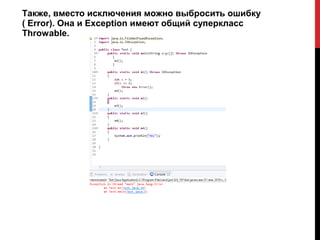 Также, вместо исключения можно выбросить ошибку
( Error). Она и Exception имеют общий суперкласс
Throwable.
 