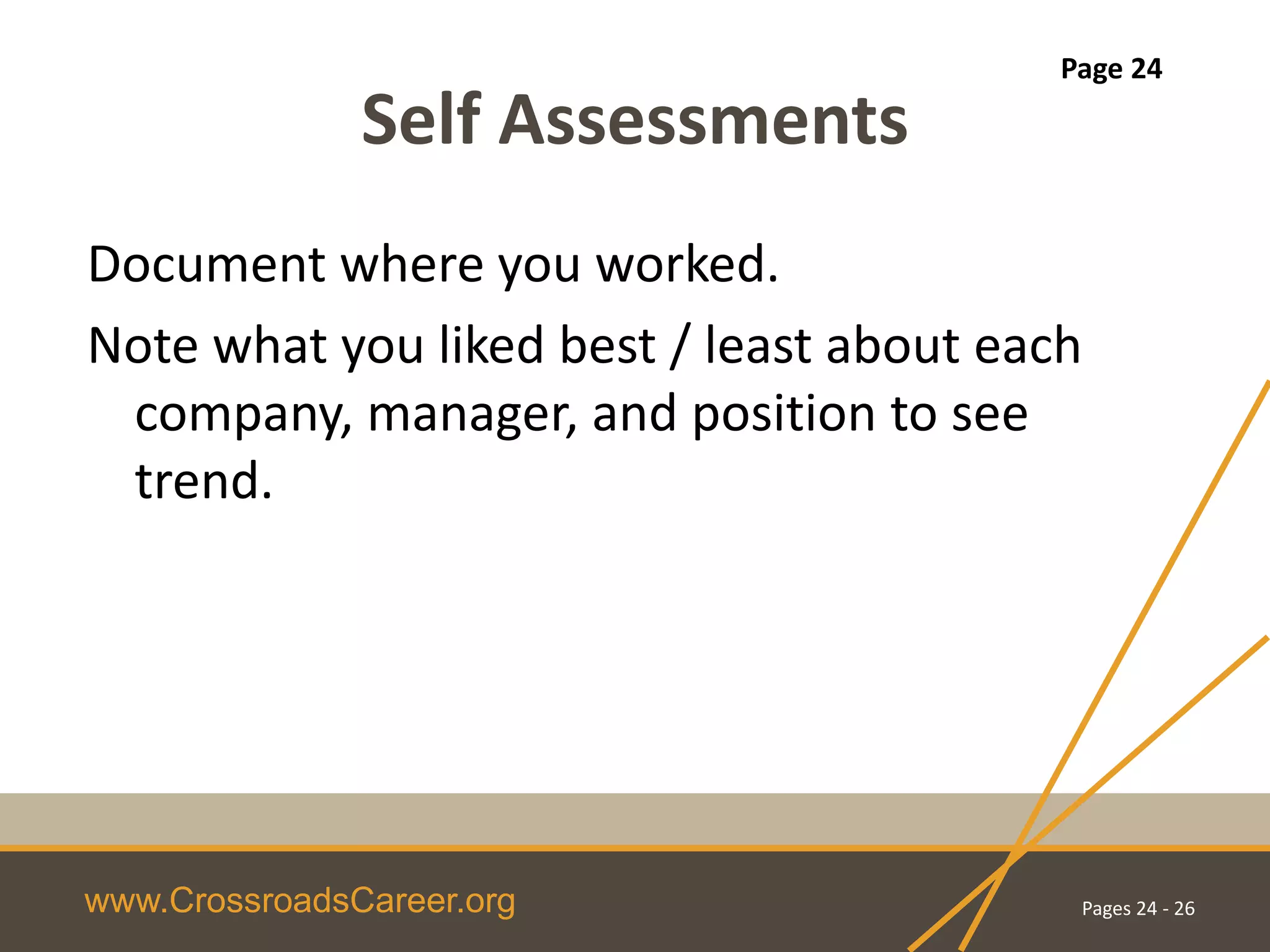 www.CrossroadsCareer.org
Self Assessments
Document where you worked.
Note what you liked best / least about each
company, manager, and position to see
trend.
Pages 24 - 26
Page 24
 