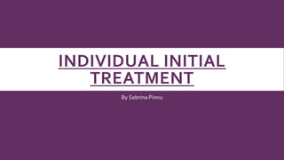 INDIVIDUAL INITIAL
TREATMENT
By Sabrina Pinnu
 