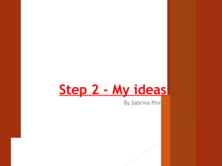 Step 2 - My ideas 
By Sabrina Pinnu 
 