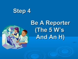 Step 4

     Be A Reporter
      (The 5 W’s
       And An H)
 