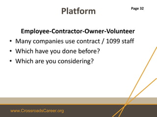 www.CrossroadsCareer.org
Platform
Employee-Contractor-Owner-Volunteer
• Many companies use contract / 1099 staff
• Which have you done before?
• Which are you considering?
Page 32
 