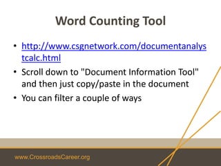 www.CrossroadsCareer.org
Word Counting Tool
• http://www.csgnetwork.com/documentanalys
tcalc.html
• Scroll down to "Document Information Tool"
and then just copy/paste in the document
• You can filter a couple of ways
 