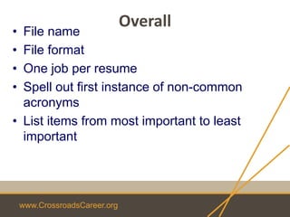 www.CrossroadsCareer.org
Overall
• File name
• File format
• One job per resume
• Spell out first instance of non-common
acronyms
• List items from most important to least
important
 