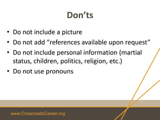 www.CrossroadsCareer.org
Don’ts
• Do not include a picture
• Do not add “references available upon request”
• Do not include personal information (martial
status, children, politics, religion, etc.)
• Do not use pronouns
 