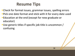 www.CrossroadsCareer.org
Resume Tips
38
Check for format issues, grammar issues, spelling errors
Pick one date format and stick with it for every date used
Education at the end (except for new graduate or
educator)
Use generic titles if specific job title is uncommon /
confusing
 