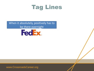 www.CrossroadsCareer.org
Tag Lines
When it absolutely, positively has to
be there overnight
 