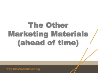 www.CrossroadsCareer.org
The Other
Marketing Materials
(ahead of time)
 