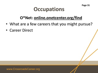 www.CrossroadsCareer.org
Occupations
O*Net: online.onetcenter.org/find
• What are a few careers that you might pursue?
• Career Direct
Page 31
 