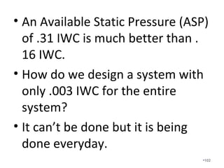 A ductulator requires 2 specific
things to calculate the duct
diameter:
• Airflow in cfm for each room.
• Friction rate – how often do you
calculate the friction rate???
•102
 