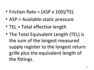 As we build super energy efficient
homes and reduce the tonnage
and specifically the airflow, it is
imperative that we get the right
amount of airflow supplied to and
returned from each individual
room.
•105
 