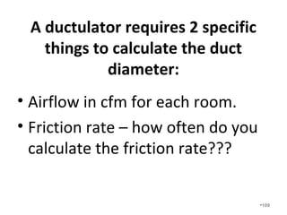 We have learned that most
homeowners will pay extra for…
• Single stage compressors with variable speed
air handlers.
• 2 stage compressors with variable speed air
handlers.
• Variable speed compressors with variable
speed air handlers.
• Most homeowners are never told about
optional upgrades and are very upset when
they find out they were not even offered.
•109
 