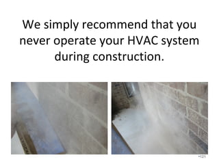 Understand how to recalculate
filter pressure drop using
Fan Law 2.
• Sp2 = SP1 x (CFM2/CFM1)squared
• The pressure drop of a filter will increase
at more than twice the rate the airflow
increases through the filter.
•121
 