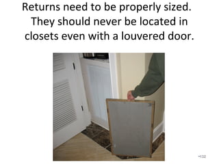 Flex duct is not a problem if it is
designed, sized, installed, and
commissioned properly.
• Flex duct is relatively inexpensive and can be
very effective.
• It is very susceptible to installer error.
• It has a shorter lifetime than hard-ducting.
• It must be cut to length and properly
supported.
•132
 