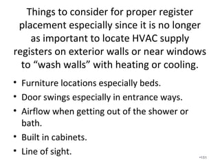 What happens if you have return
duct leakage?
• Returns leaks cause your home to “blow” or in
other words become pressurized.
• Returns pull in outside, unconditioned,
unhealthy air that carries moisture, radon,
odors, dust, insulation, pesticides, etc.
•151
 