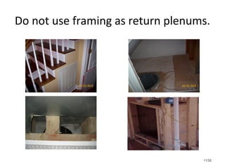 The net difference in the supply
side leakage and the return side
leakage causes increased air
infiltration in the home. Moving
ducts into the conditioned space
helps eliminate this.
•156
 