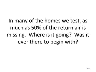 Duct-sealing a properly sized,
designed, and installed HVAC
system is one of the most cost
efficient measures a homeowner
can make.
•161
 