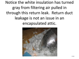 We offer static pressure testing
along with duct tightness testing.
• Few builders and homeowners want it
since it is not required by code.
• Remember that high static pressure is
the equivalent of high blood pressure
and it indicates low airflow.
•163
 
