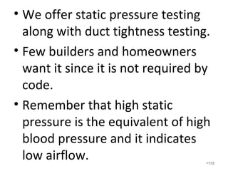 We measure the actual return airflow with
a flowhood and compare it to the rated
airflow of the system. Note that the
flowhood is a symbol of excellence in HVAC
contractors.
•172
 