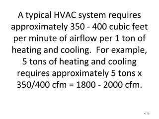 Refrigerant Charge & Airflow Test
Methods
• Common but not
Recommended
 Charge Tests
– Pressures
– “Beer can cold” suction
line
– Blowing cold air
 Airflow Tests
– Nothing
• Manufacturers’
Recommendations
 Charge Tests
– Superheat for non-TXV’s
– Subcooling for TXV’s
 Airflow Tests
– Temperature split to
verify airflow
•178
 