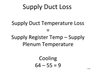 We rarely have to be concerned
with excess velocities.
Volume of air in CFM
=
Area in square feet of the duct
X
Velocity in feet per minute
•194
 