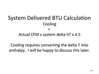 We use Wrightsoft to calculate
trunk reductions. It does so when
velocity in the plenum reaches 50%
of the original velocity. Note, old
Manual D material said to reduce
trunks every 24 ft.
•198
 