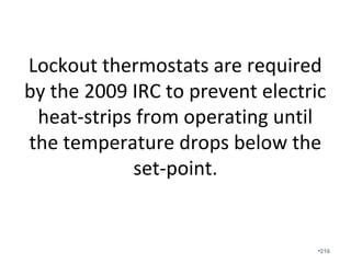 An air-conditioner works by delivering liquid Freon through the refrigerant
line to the cooling coil in the air-handler unit. The fan/blower is so
important because it blows warmer “return” air from the home through the
cooling coil where it is conditioned. The heat in the air causes the liquid
Freon in the cooling coil to evaporate into vapor and hence the term
evaporator coil. There must be a minimum amount of heat delivered to the
cooling coil in order for the liquid Freon to turn to vapor. Reduced airflow
reduces the amount of heat absorbed by the Freon and it will result in some
Freon remaining in liquid form. In a perfectly operating system, all the
Freon is in vapor form and it is transported to the compressor, where the
gas is compressed back to liquid and the heat is pumped to the exterior of
the home and hence the term heat pump. However, when liquid Freon is
transported back to the compressor, the compressor attempts to compress
the liquid and liquid cannot be compressed. On newer scroll type
compressors, the liquid can usually be passed with minimal damage. But on
reciprocating compressors, it can easily lead to compressor failure. If you
have ever heard your HVAC unit “knocking” this is exactly what is
happening.
•216
 
