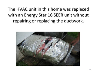 The HVAC unit in this home was replaced
with an Energy Star 16 SEER unit without
repairing or replacing the ductwork.
•24
 