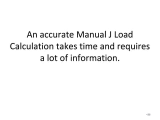 An accurate Manual J Load
Calculation takes time and requires
a lot of information.
•30
 