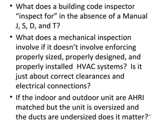 How did we get here?
• Am I the only one that this doesn’t make
sense to?
• Does anyone besides me find it strange that a
jurisdiction requires an Engineer’s stamp
stating how much air is going into a
conditioned crawlspace but we don’t know
how much air is going into the house?
•47
 