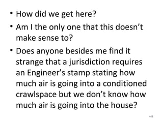 Can we blame an HVAC contractor
for over-sizing?
• Many reputable HVAC contractors have
never had control over the other
construction details and subcontractors
that affect load calculations.
• We have an uneven playing field where
the guys that do the right thing are
oftentimes penalized by not getting
business. •48
 