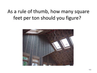 What does the typical HVAC
contractor charge per ton of HVAC?
• $1500?
• $2000?
• What do you pay?
• What do you charge per square foot to build a
home?
• Should we buy automobiles by the pound?
•53
 