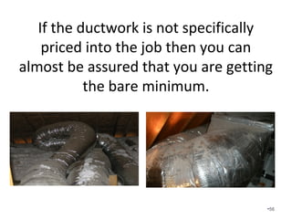 The infamous spider box. In the second
picture, the unit is way oversized. When
the unit kicks on for a short period, how
much air goes to each line? How do you
control it? Note that these lines feed other
spider boxes.
•56
 