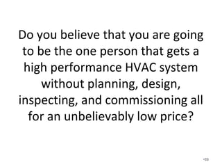 How much heating, cooling, and
ventilation do you need if you have
framing bypasses, your house leaks,
your insulation does not work, you
have cheap windows, and your unit
is not installed correctly?
•59
 