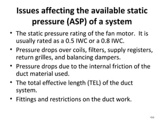 Realistic static pressure drops are
mandatory for correct duct sizing.
This is the static pressure screen
from our HVAC design software.
•94
 
