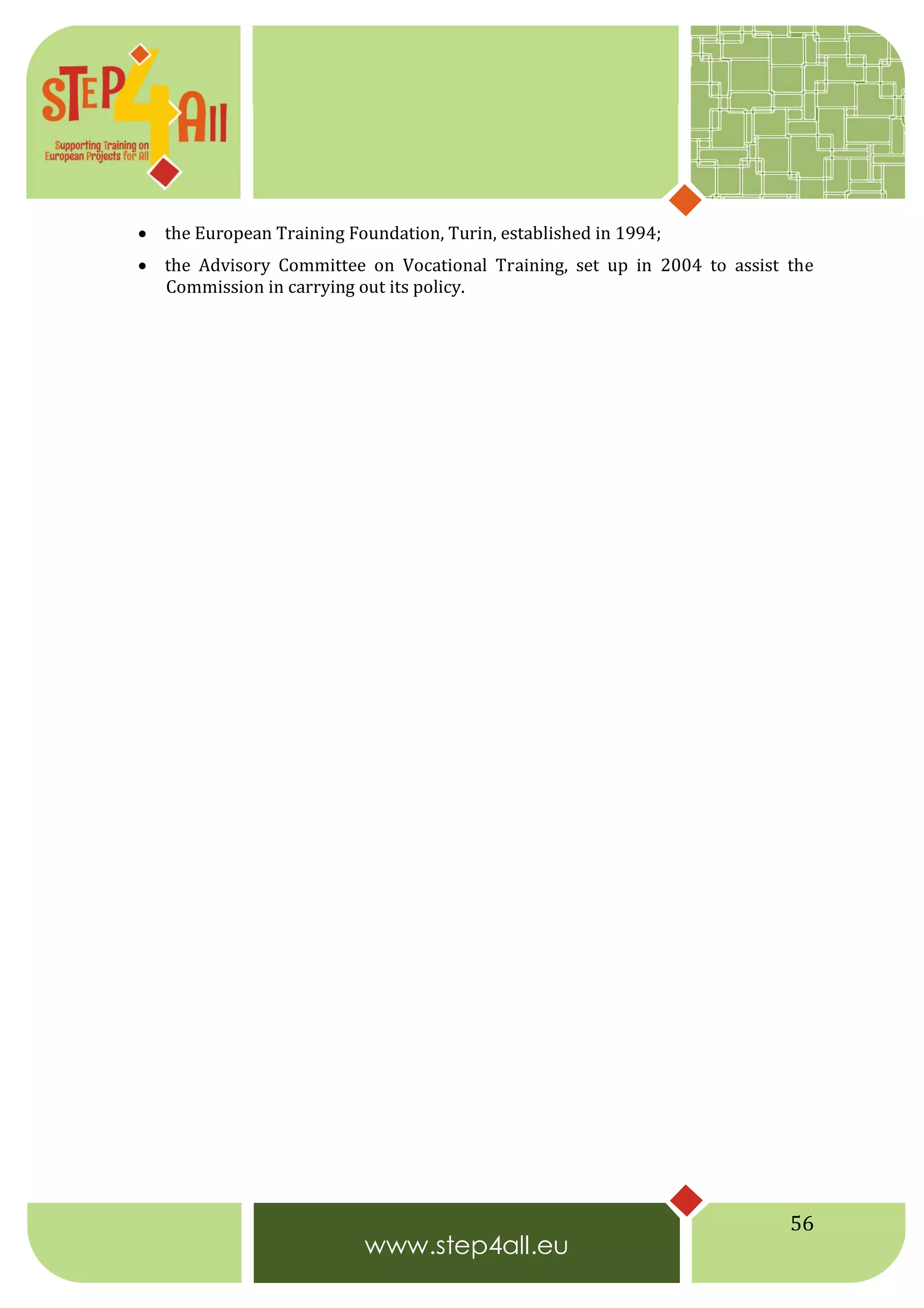 56
 the European Training Foundation, Turin, established in 1994;
 the Advisory Committee on Vocational Training, set up in 2004 to assist the
Commission in carrying out its policy.
 