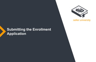seller university
Submitting the Enrollment
Application
 