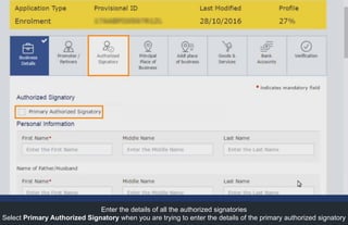 Enter the details of all the authorized signatories
Select Primary Authorized Signatory when you are trying to enter the details of the primary authorized signatory
 