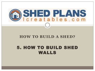HOW TO BUILD A SHED?
5. HOW TO BUILD SHED
WALLS
 