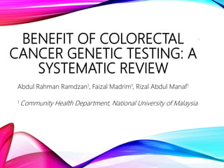 BENEFIT OF COLORECTAL
CANCER GENETIC TESTING: A
SYSTEMATIC REVIEW
Abdul Rahman Ramdzan1, Faizal Madrim1, Rizal Abdul Manaf1
1 Community Health Department, National University of Malaysia
1
 