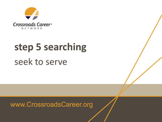 www.CrossroadsCareer.org
step 5 searching
seek to serve
 