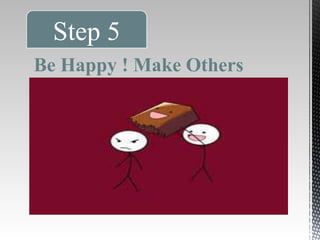 Step 5 
Be Happy ! Make Others 
Happy 
 