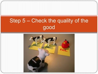 Step 5 – Check the quality of the
good
 