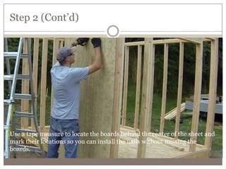Step 2 (Cont’d)
Use a tape measure to locate the boards behind the center of the sheet and
mark their locations so you can install the nails without missing the
boards.
 